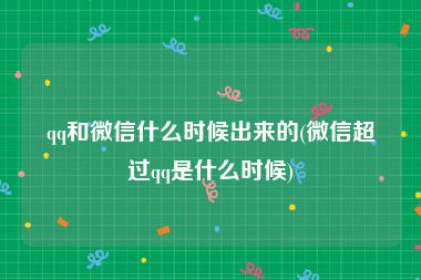 qq和微信什么时候出来的(微信超过qq是什么时候)