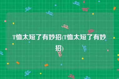 T恤太短了有妙招(T恤太短了有妙招)