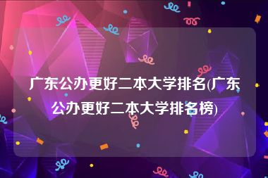 广东公办更好二本大学排名(广东公办更好二本大学排名榜)