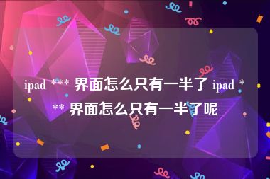 ipad *** 界面怎么只有一半了 ipad *** 界面怎么只有一半了呢