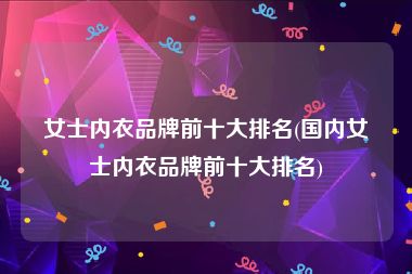 女士内衣品牌前十大排名(国内女士内衣品牌前十大排名)