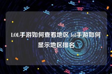 LOL手游如何查看地区 lol手游如何显示地区排名