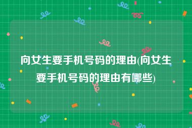 向女生要手机号码的理由(向女生要手机号码的理由有哪些)