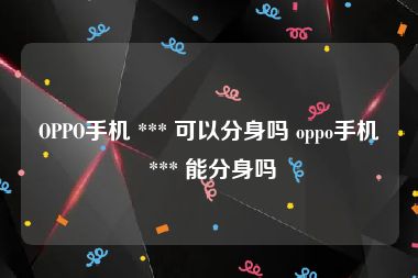 OPPO手机 *** 可以分身吗 oppo手机 *** 能分身吗