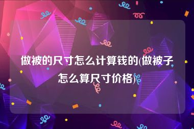 做被的尺寸怎么计算钱的(做被子怎么算尺寸价格)