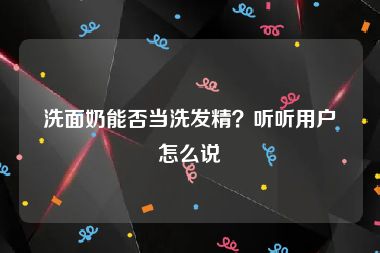 洗面奶能否当洗发精？听听用户怎么说