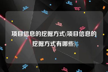 项目信息的挖掘方式(项目信息的挖掘方式有哪些)
