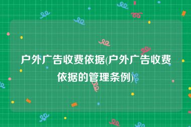 户外广告收费依据(户外广告收费依据的管理条例)