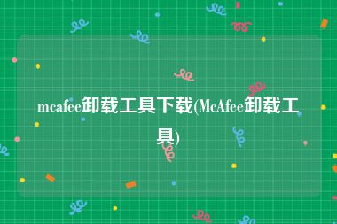 mcafee卸载工具下载(McAfee卸载工具)