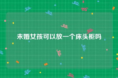未婚女孩可以放一个床头柜吗