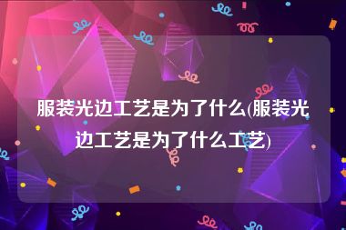 服装光边工艺是为了什么(服装光边工艺是为了什么工艺)