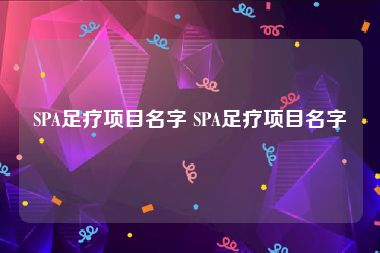 SPA足疗项目名字 SPA足疗项目名字