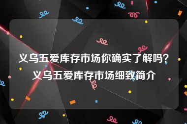 义乌五爱库存市场你确实了解吗？义乌五爱库存市场细致简介