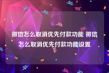 微信怎么取消优先付款功能 微信怎么取消优先付款功能设置