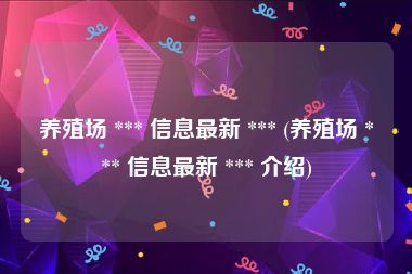 养殖场 *** 信息最新 *** (养殖场 *** 信息最新 *** 介绍)