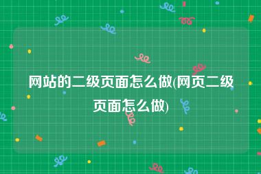 网站的二级页面怎么做(网页二级页面怎么做)