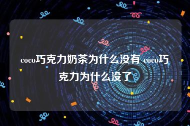 coco巧克力奶茶为什么没有 coco巧克力为什么没了
