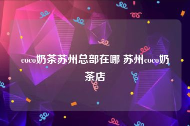 coco奶茶苏州总部在哪 苏州coco奶茶店