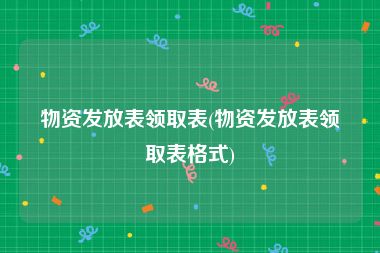 物资发放表领取表(物资发放表领取表格式)