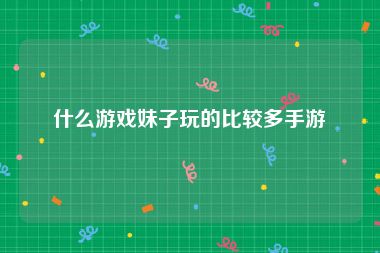 什么游戏妹子玩的比较多手游