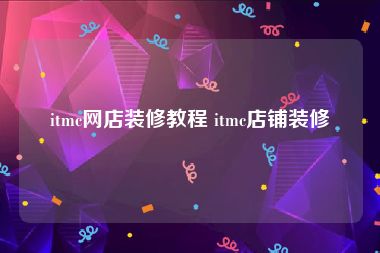 itmc网店装修教程 itmc店铺装修