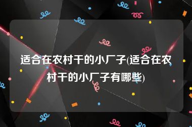 适合在农村干的小厂子(适合在农村干的小厂子有哪些)