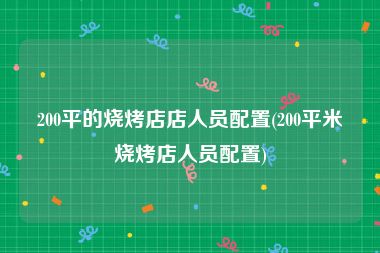 200平的烧烤店店人员配置(200平米烧烤店人员配置)
