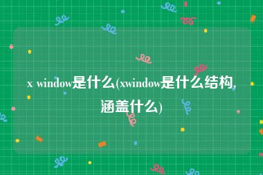 x window是什么(xwindow是什么结构,涵盖什么)