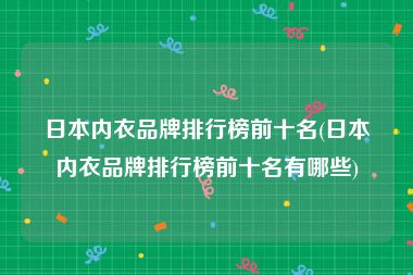 日本内衣品牌排行榜前十名(日本内衣品牌排行榜前十名有哪些)