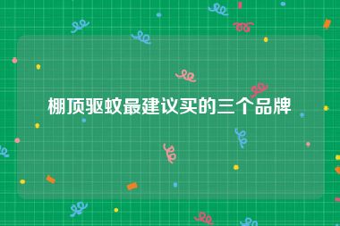 棚顶驱蚊最建议买的三个品牌