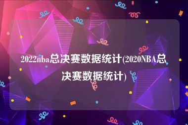 2022nba总决赛数据统计(2020NBA总决赛数据统计)