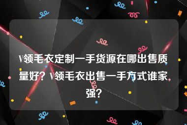 V领毛衣定制一手货源在哪出售质量好？V领毛衣出售一手方式谁家强？