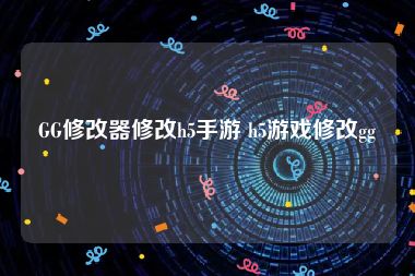 GG修改器修改h5手游 h5游戏修改gg