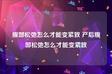 腹部松弛怎么才能变紧致 产后腹部松弛怎么才能变紧致