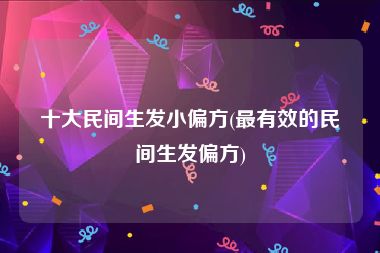 十大民间生发小偏方(最有效的民间生发偏方)