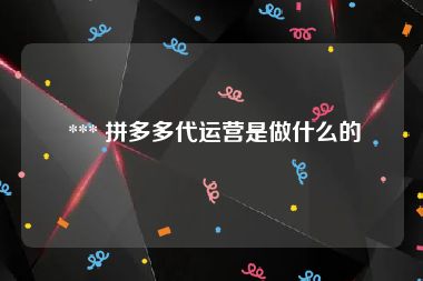  *** 拼多多代运营是做什么的