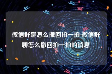 微信群聊怎么撤回拍一拍 微信群聊怎么撤回拍一拍的消息