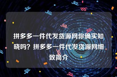 拼多多一件代发货源网你确实知晓吗？拼多多一件代发货源网细致简介