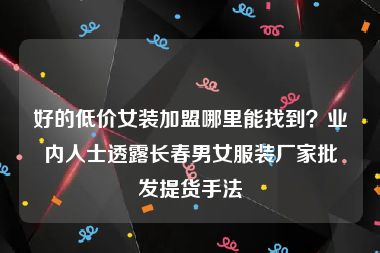 好的低价女装加盟哪里能找到？业内人士透露长春男女服装厂家批发提货手法
