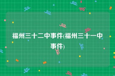 福州三十二中事件(福州三十一中事件)