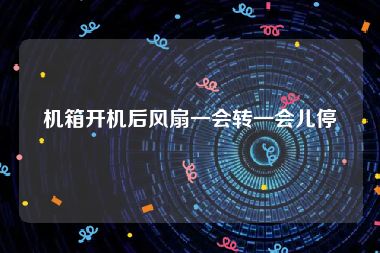 机箱开机后风扇一会转一会儿停