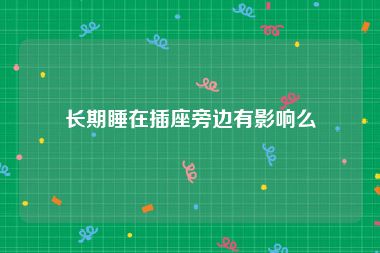 长期睡在插座旁边有影响么
