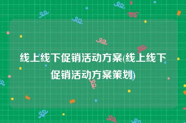 线上线下促销活动方案(线上线下促销活动方案策划)