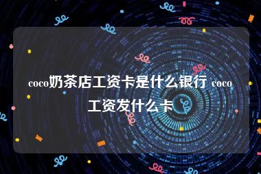 coco奶茶店工资卡是什么银行 coco工资发什么卡