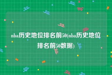 nba历史地位排名前50(nba历史地位排名前50数据)