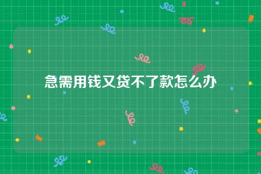 急需用钱又贷不了款怎么办