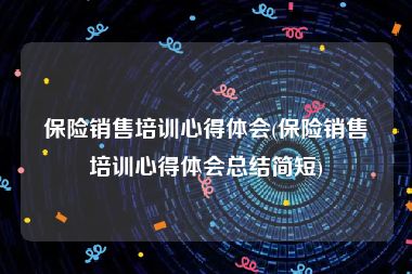 保险销售培训心得体会(保险销售培训心得体会总结简短)