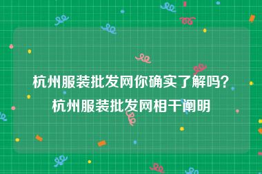 杭州服装批发网你确实了解吗？杭州服装批发网相干阐明