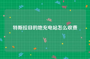 特斯拉目的地充电站怎么收费