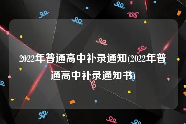 2022年普通高中补录通知(2022年普通高中补录通知书)